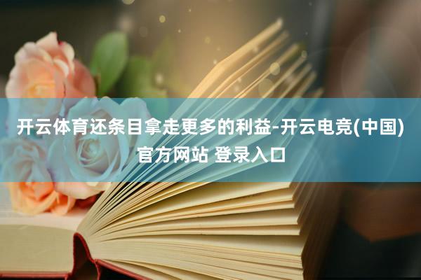 开云体育还条目拿走更多的利益-开云电竞(中国)官方网站 登录入口