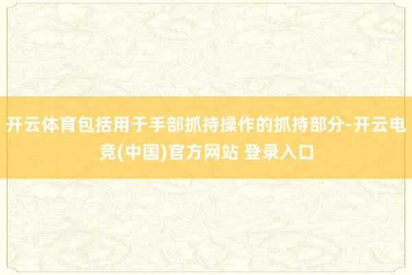 开云体育包括用于手部抓持操作的抓持部分-开云电竞(中国)官方网站 登录入口