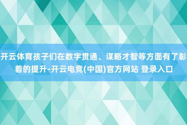 开云体育孩子们在数字贯通、谋略才智等方面有了彰着的提升-开云电竞(中国)官方网站 登录入口
