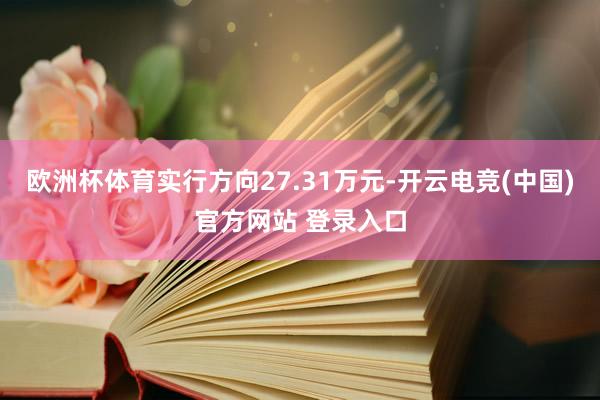 欧洲杯体育实行方向27.31万元-开云电竞(中国)官方网站 登录入口