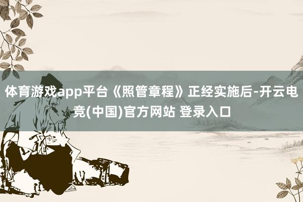 体育游戏app平台《照管章程》正经实施后-开云电竞(中国)官方网站 登录入口