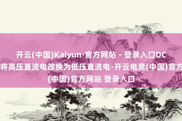 开云(中国)Kaiyun·官方网站 - 登录入口DCDC变流器未必将高压直流电改换为低压直流电-开云电竞(中国)官方网站 登录入口