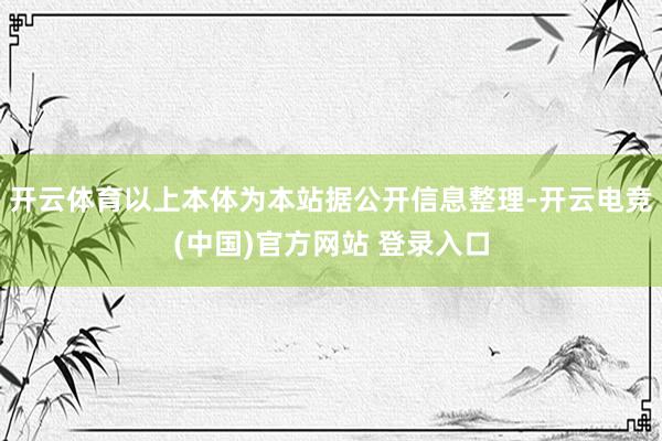 开云体育以上本体为本站据公开信息整理-开云电竞(中国)官方网站 登录入口