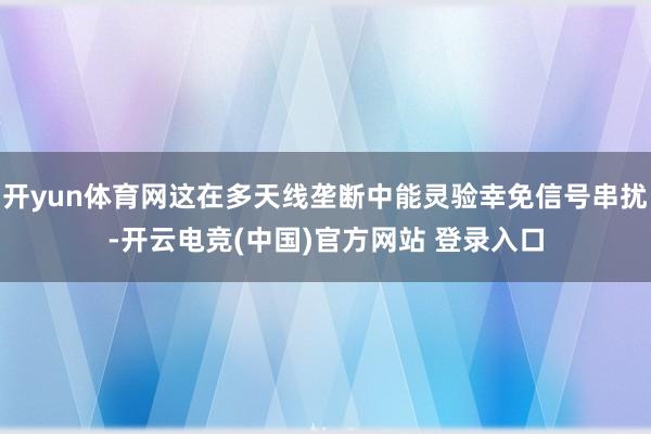 开yun体育网这在多天线垄断中能灵验幸免信号串扰-开云电竞(中国)官方网站 登录入口