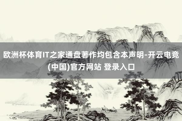 欧洲杯体育IT之家通盘著作均包含本声明-开云电竞(中国)官方网站 登录入口