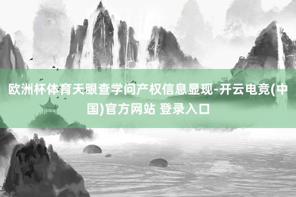 欧洲杯体育　　天眼查学问产权信息显现-开云电竞(中国)官方网站 登录入口