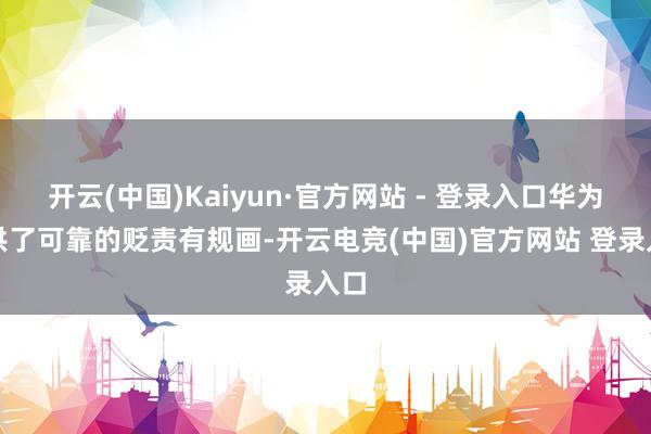 开云(中国)Kaiyun·官方网站 - 登录入口华为提供了可靠的贬责有规画-开云电竞(中国)官方网站 登录入口