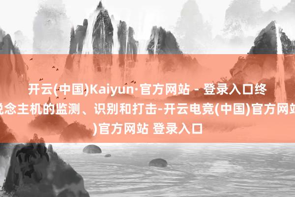 开云(中国)Kaiyun·官方网站 - 登录入口终了对无东说念主机的监测、识别和打击-开云电竞(中国)官方网站 登录入口