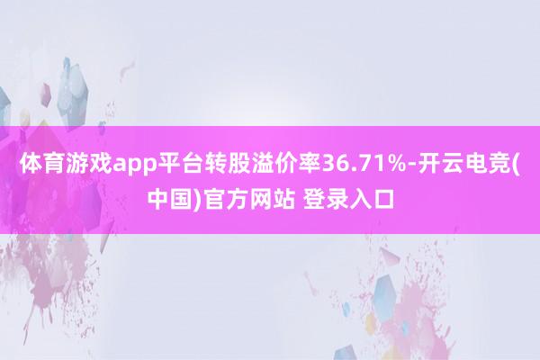 体育游戏app平台转股溢价率36.71%-开云电竞(中国)官方网站 登录入口
