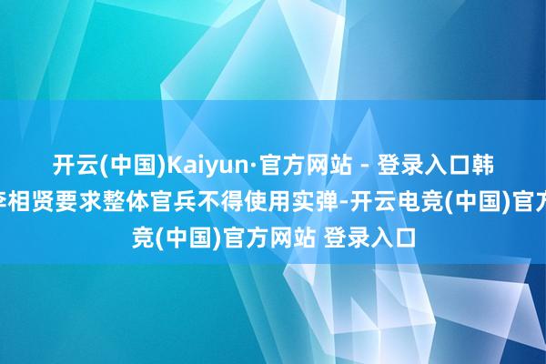 开云(中国)Kaiyun·官方网站 - 登录入口韩国特战旅旅长李相贤要求整体官兵不得使用实弹-开云电竞(中国)官方网站 登录入口
