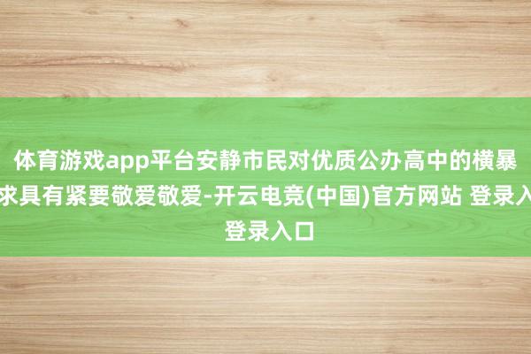 体育游戏app平台安静市民对优质公办高中的横暴需求具有紧要敬爱敬爱-开云电竞(中国)官方网站 登录入口