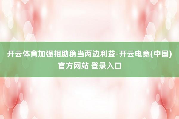 开云体育加强相助稳当两边利益-开云电竞(中国)官方网站 登录入口