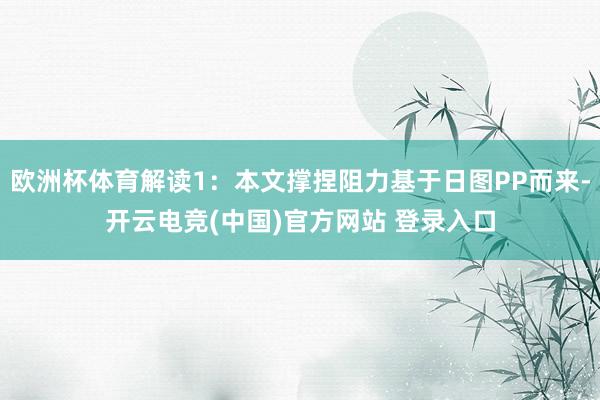 欧洲杯体育解读1：本文撑捏阻力基于日图PP而来-开云电竞(中国)官方网站 登录入口