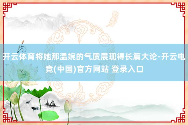 开云体育将她那温婉的气质展现得长篇大论-开云电竞(中国)官方网站 登录入口