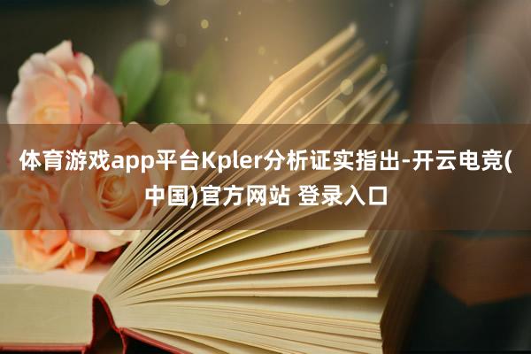 体育游戏app平台Kpler分析证实指出-开云电竞(中国)官方网站 登录入口